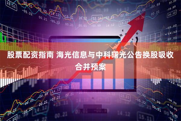 股票配资指南 海光信息与中科曙光公告换股吸收合并预案