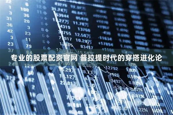 专业的股票配资官网 普拉提时代的穿搭进化论