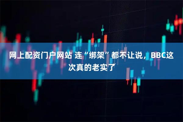 网上配资门户网站 连“绑架”都不让说，BBC这次真的老实了
