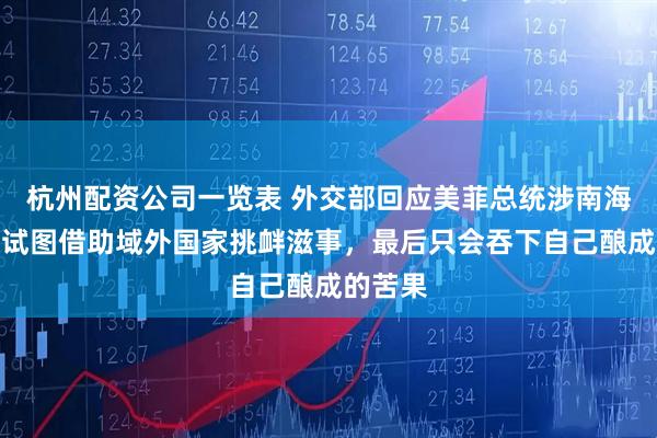 杭州配资公司一览表 外交部回应美菲总统涉南海通话：试图借助域外国家挑衅滋事，最后只会吞下自己酿成的苦果